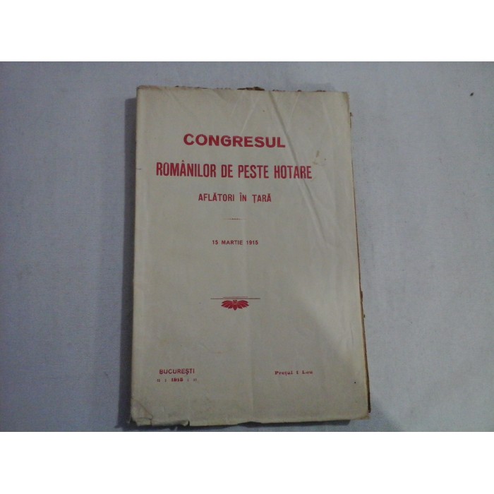 CONGRESUL ROMANILOR DE PESTE HOTARE AFLATORI IN TARA - 15 MARTIE 1915 CONGRESUL ROMANILOR DE PESTE HOTARE AFLATORI IN TARA - 15 MARTIE 1915